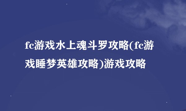 fc游戏水上魂斗罗攻略(fc游戏睡梦英雄攻略)游戏攻略
