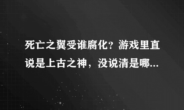 死亡之翼受谁腐化？游戏里直说是上古之神，没说清是哪个上古之神，反正不是克苏恩和尤格萨隆了。