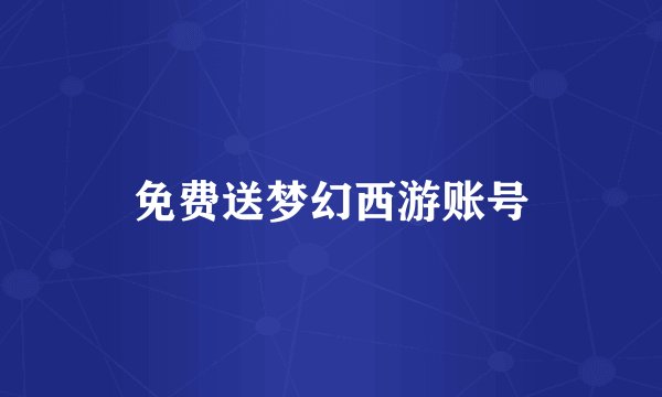 免费送梦幻西游账号