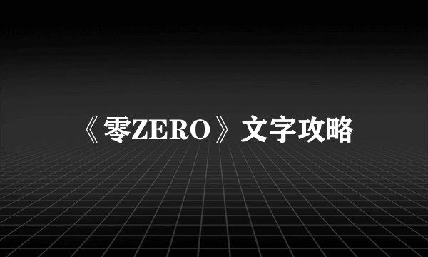 《零ZERO》文字攻略