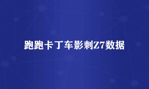 跑跑卡丁车影刺Z7数据