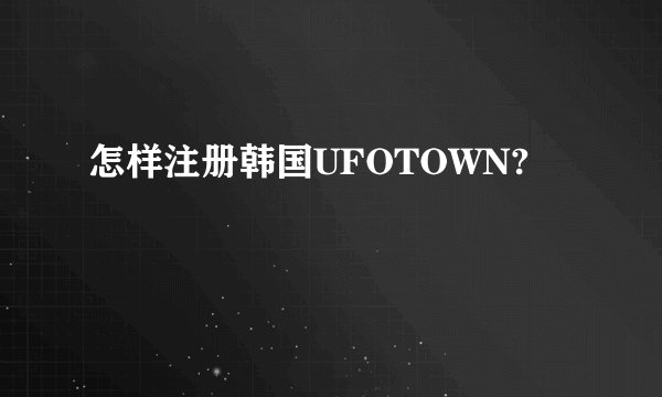 怎样注册韩国UFOTOWN?