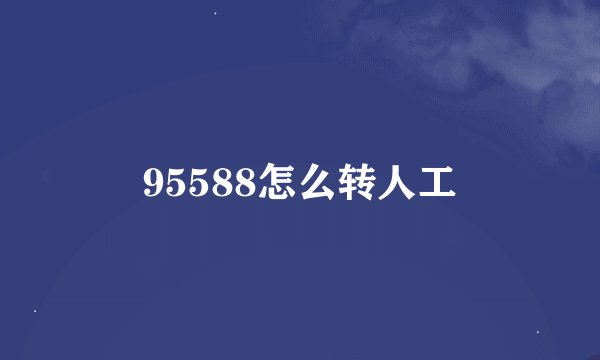 95588怎么转人工