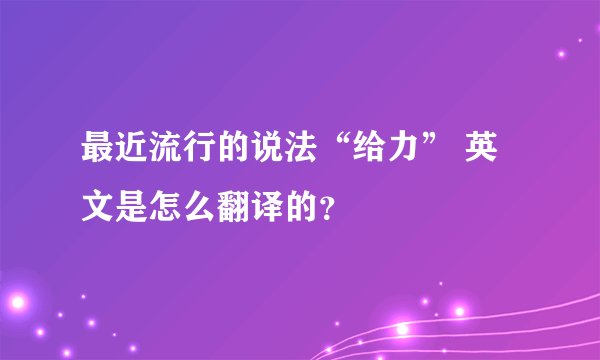 最近流行的说法“给力” 英文是怎么翻译的？