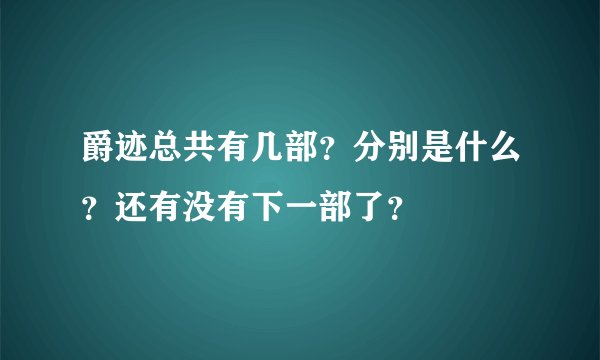 爵迹总共有几部？分别是什么？还有没有下一部了？