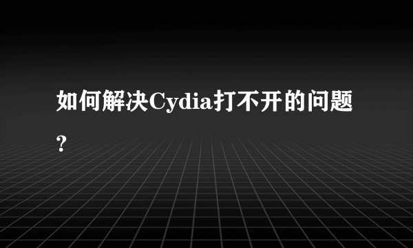如何解决Cydia打不开的问题？