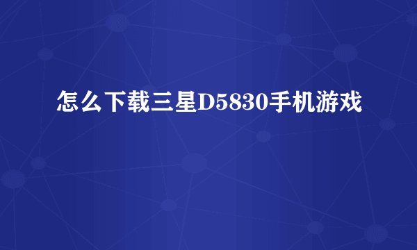 怎么下载三星D5830手机游戏
