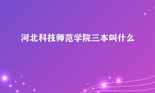 河北科技师范学院三本叫什么