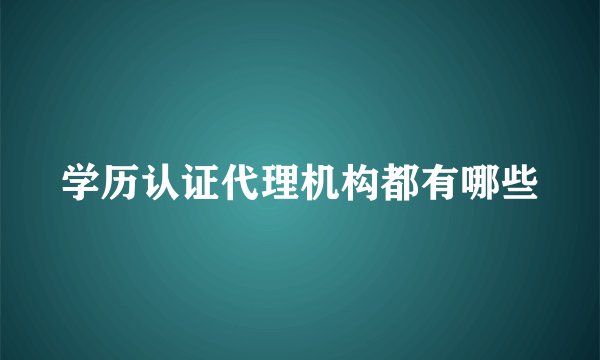 学历认证代理机构都有哪些