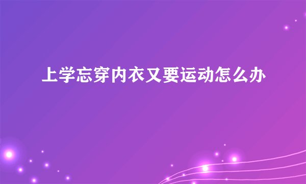 上学忘穿内衣又要运动怎么办