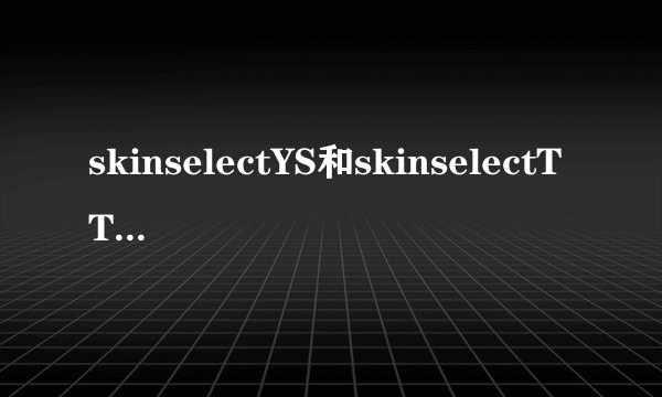 skinselectYS和skinselectTT有什么区别