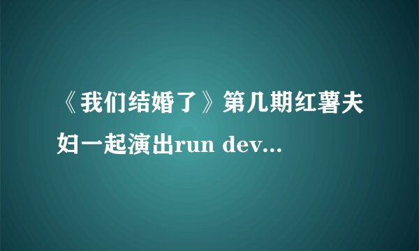 《我们结婚了》第几期红薯夫妇一起演出run devil run
