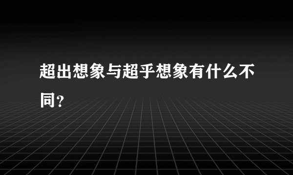 超出想象与超乎想象有什么不同？