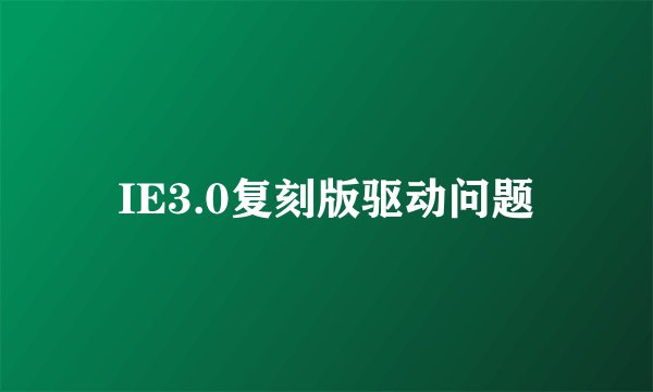 IE3.0复刻版驱动问题