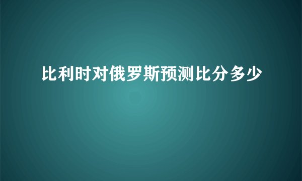 比利时对俄罗斯预测比分多少