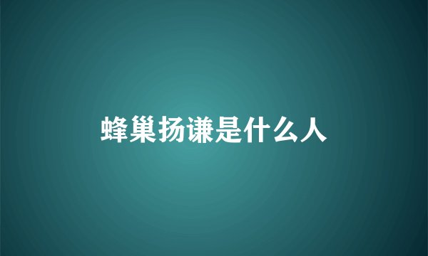 蜂巢扬谦是什么人