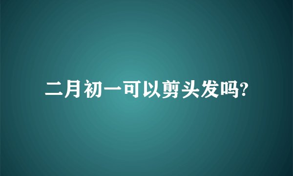 二月初一可以剪头发吗?