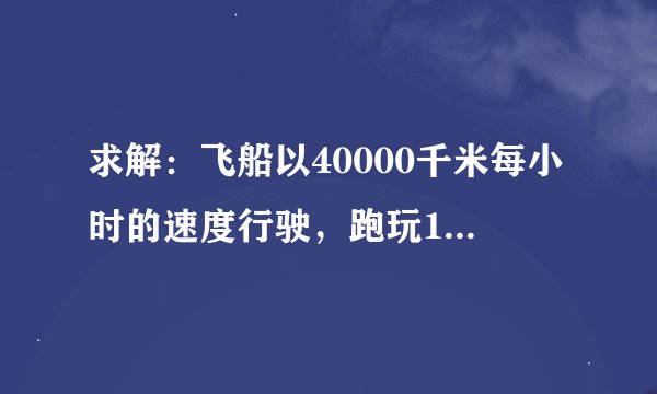 求解：飞船以40000千米每小时的速度行驶，跑玩1200光年需要多少时间？