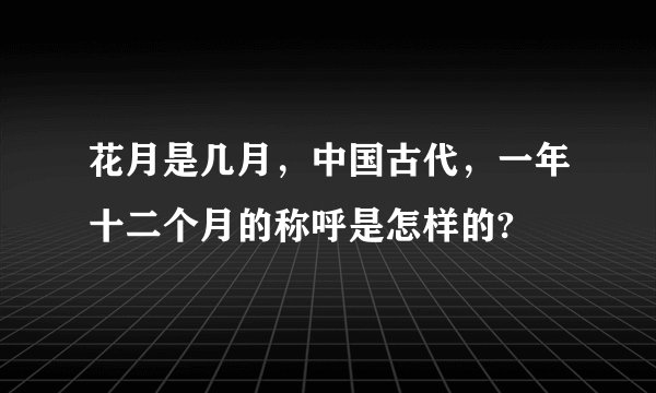 花月是几月，中国古代，一年十二个月的称呼是怎样的?