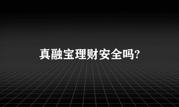 真融宝理财安全吗?