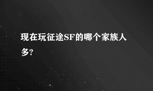 现在玩征途SF的哪个家族人多?