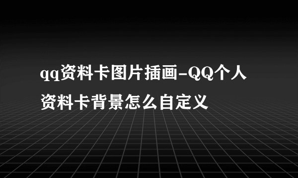 qq资料卡图片插画-QQ个人资料卡背景怎么自定义