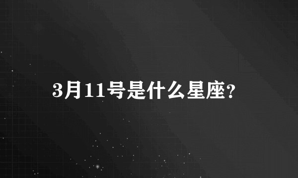 3月11号是什么星座？