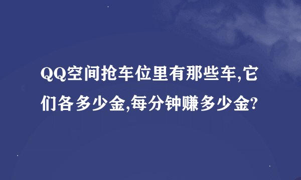 QQ空间抢车位里有那些车,它们各多少金,每分钟赚多少金?
