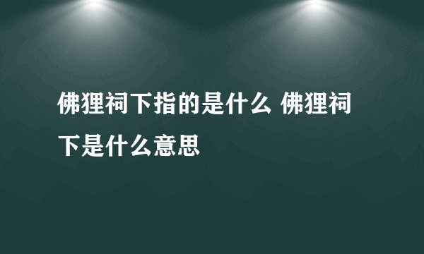 佛狸祠下指的是什么 佛狸祠下是什么意思