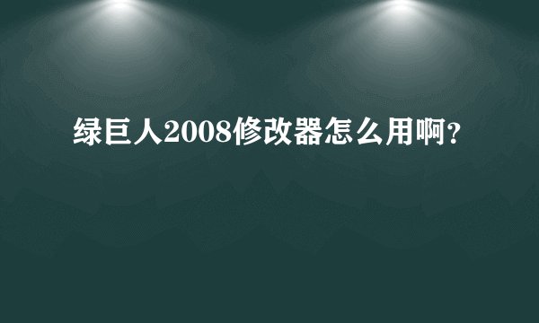 绿巨人2008修改器怎么用啊？