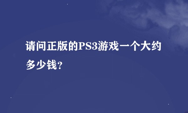 请问正版的PS3游戏一个大约多少钱？