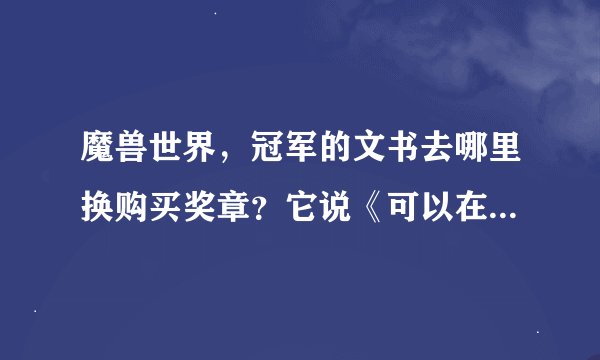 魔兽世界，冠军的文书去哪里换购买奖章？它说《可以在锦标赛军需官购买奖章》那个军需官在那里