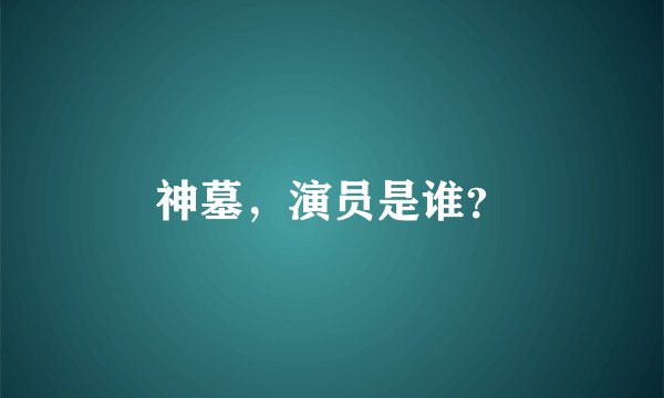 神墓，演员是谁？