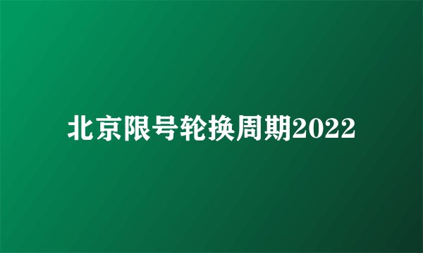 北京限号轮换周期2022