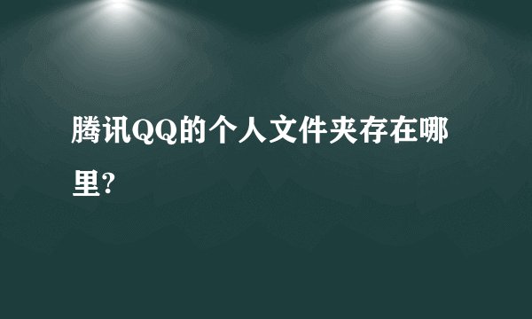 腾讯QQ的个人文件夹存在哪里?