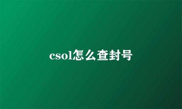 csol怎么查封号