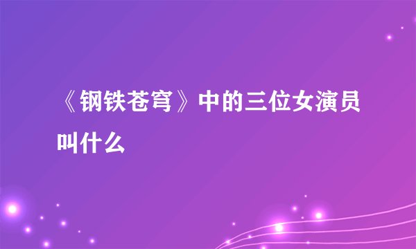 《钢铁苍穹》中的三位女演员叫什么