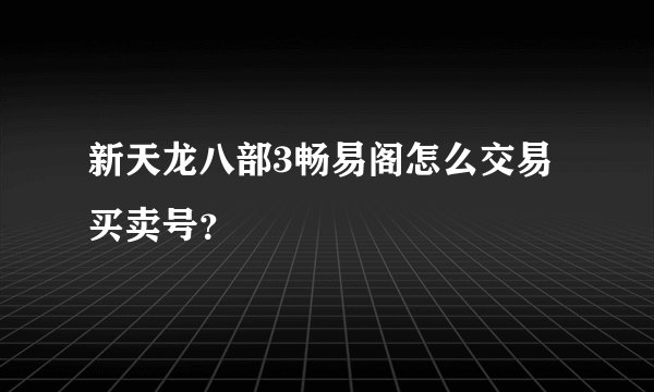 新天龙八部3畅易阁怎么交易买卖号？