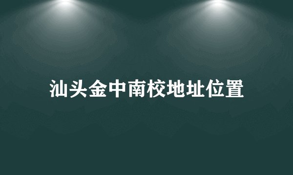 汕头金中南校地址位置