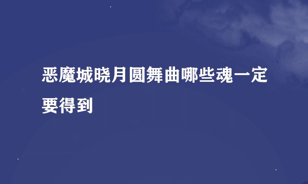 恶魔城晓月圆舞曲哪些魂一定要得到