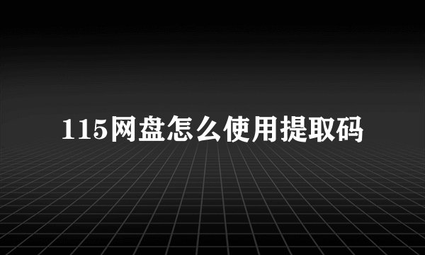 115网盘怎么使用提取码