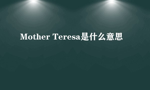 Mother Teresa是什么意思