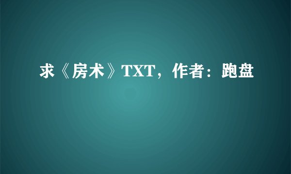 求《房术》TXT，作者：跑盘