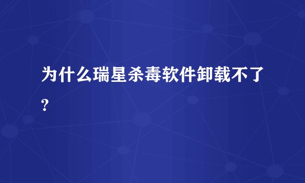 为什么瑞星杀毒软件卸载不了?
