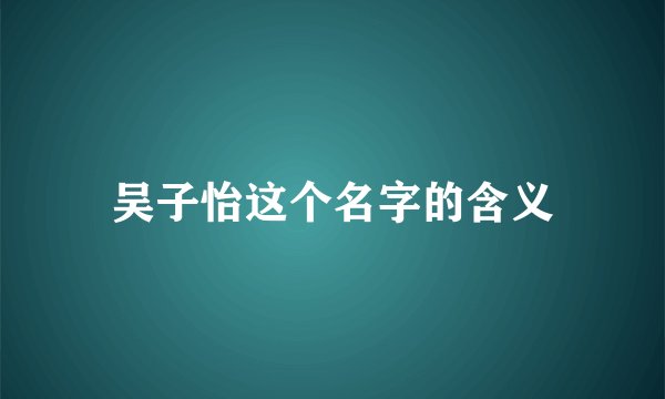 吴子怡这个名字的含义