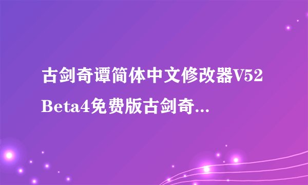 古剑奇谭简体中文修改器V52Beta4免费版古剑奇谭简体中文修改器V52Beta4免费版功能简介