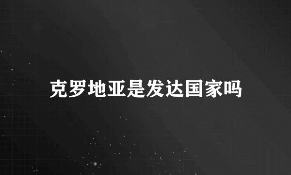 克罗地亚是发达国家吗