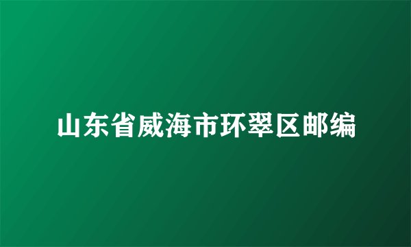 山东省威海市环翠区邮编