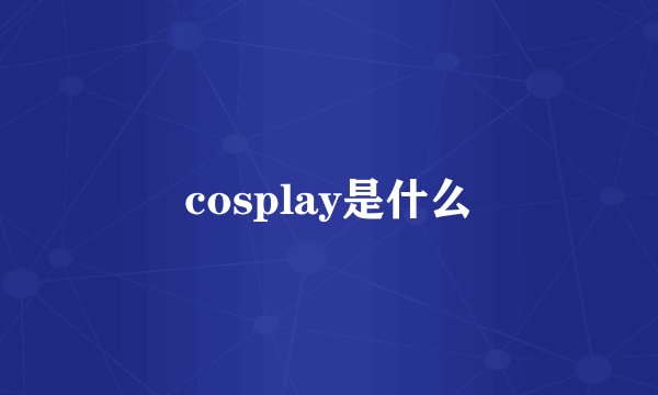 cosplay是什么