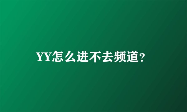 YY怎么进不去频道？